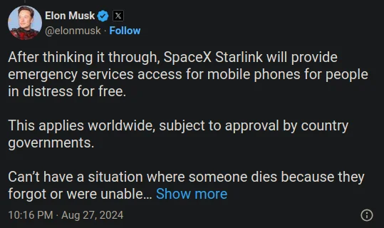 A post on X by Elon Musk stating: After thinking it through, SpaceX Starlink will provide emergency services access for mobile phones for people in distress for free. This applies worldwide, subject to approval by country governments. Can’t have a situation where someone dies because they forgot or were unable to pay for it.